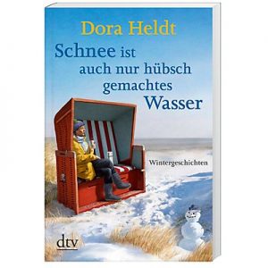 Dora Heldt: Schnee ist auch nur hübsch gemachtes Wasser